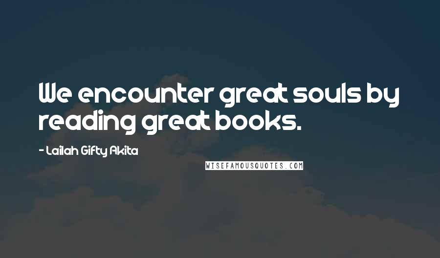 Lailah Gifty Akita Quotes: We encounter great souls by reading great books.