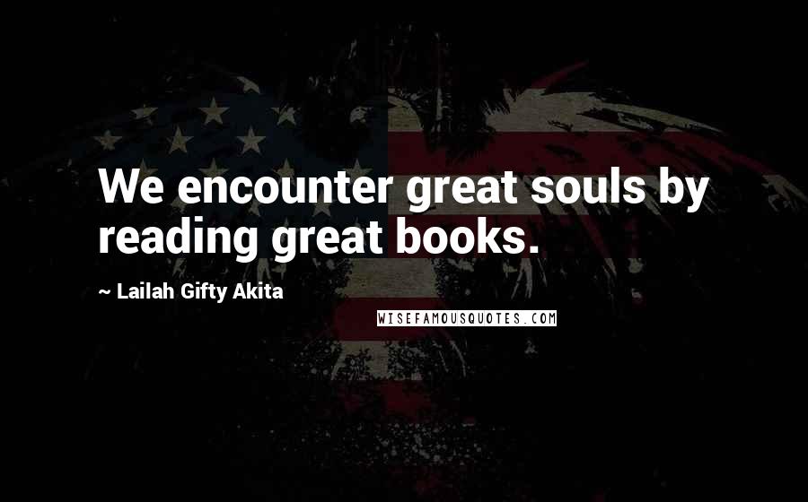 Lailah Gifty Akita Quotes: We encounter great souls by reading great books.