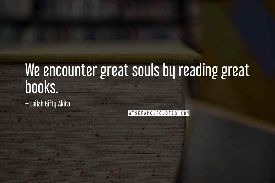 Lailah Gifty Akita Quotes: We encounter great souls by reading great books.