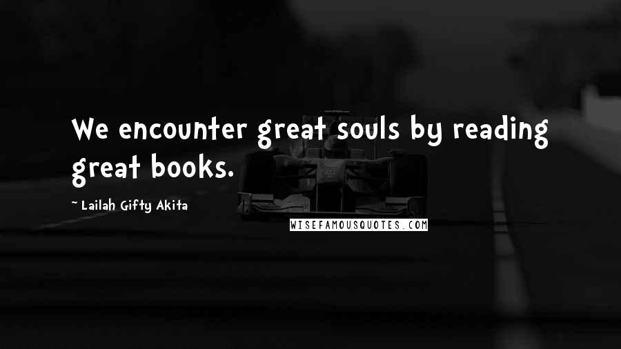 Lailah Gifty Akita Quotes: We encounter great souls by reading great books.