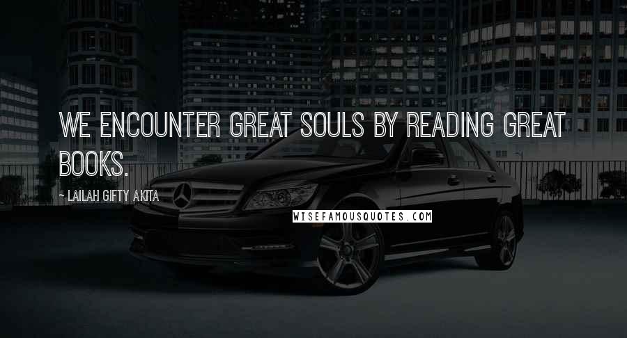Lailah Gifty Akita Quotes: We encounter great souls by reading great books.