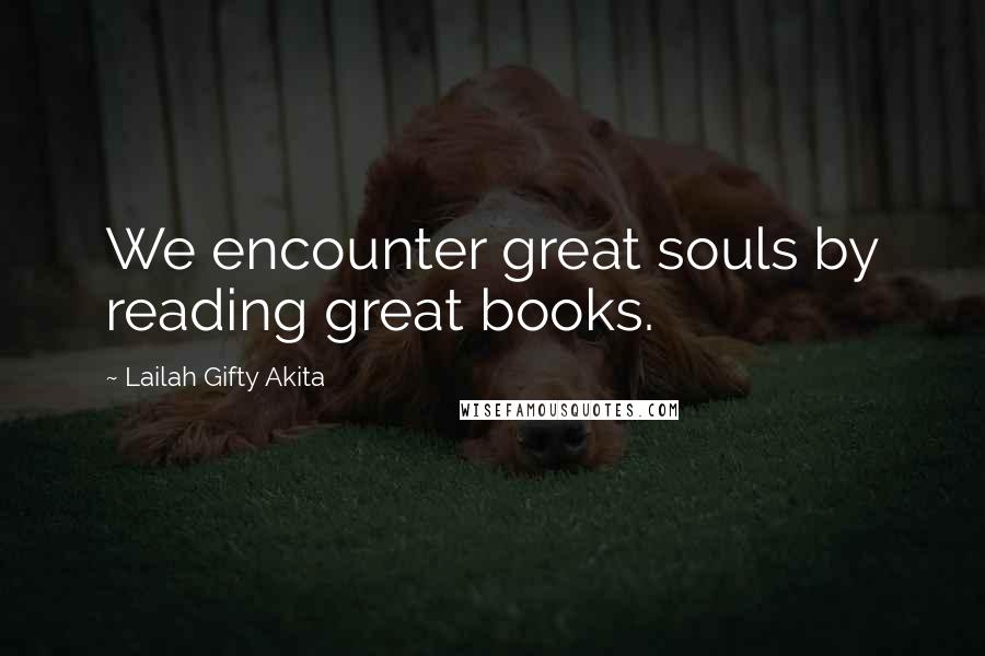 Lailah Gifty Akita Quotes: We encounter great souls by reading great books.