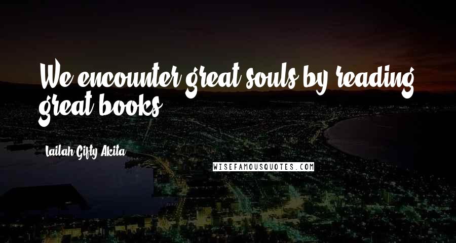 Lailah Gifty Akita Quotes: We encounter great souls by reading great books.