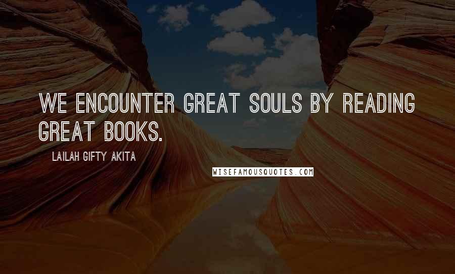 Lailah Gifty Akita Quotes: We encounter great souls by reading great books.