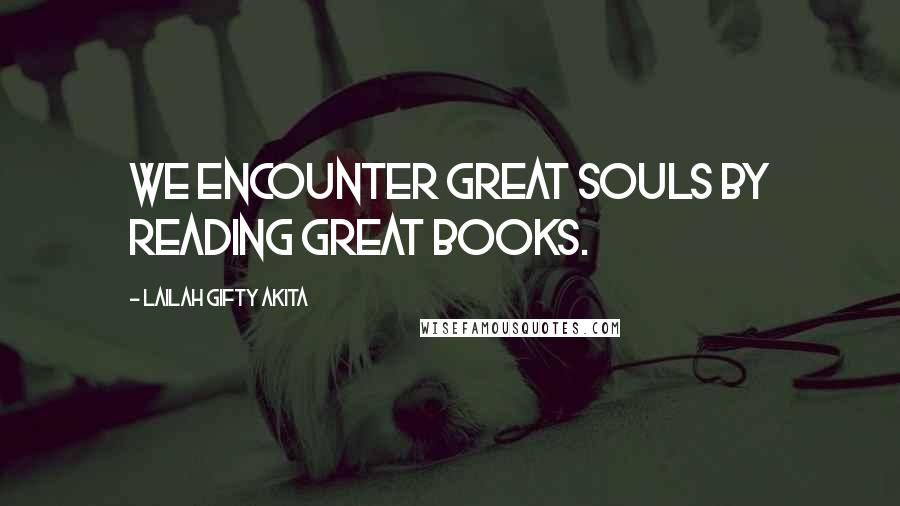 Lailah Gifty Akita Quotes: We encounter great souls by reading great books.