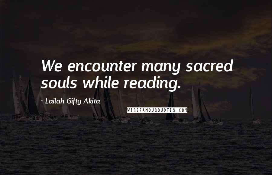 Lailah Gifty Akita Quotes: We encounter many sacred souls while reading.