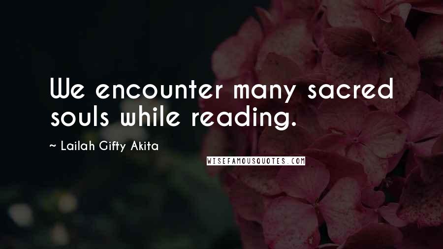 Lailah Gifty Akita Quotes: We encounter many sacred souls while reading.