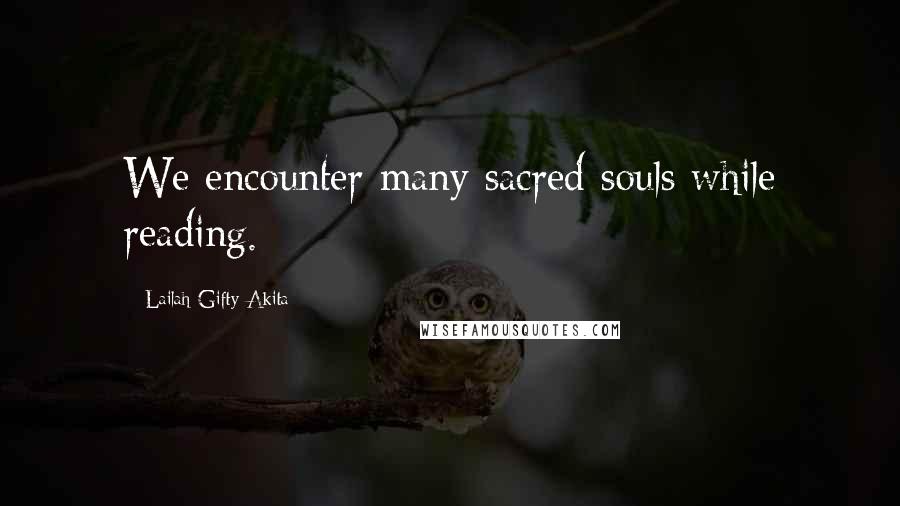 Lailah Gifty Akita Quotes: We encounter many sacred souls while reading.