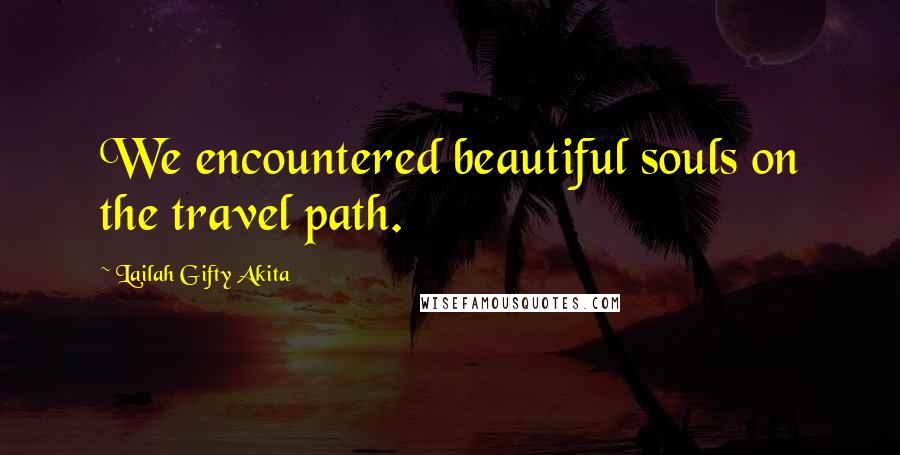 Lailah Gifty Akita Quotes: We encountered beautiful souls on the travel path.