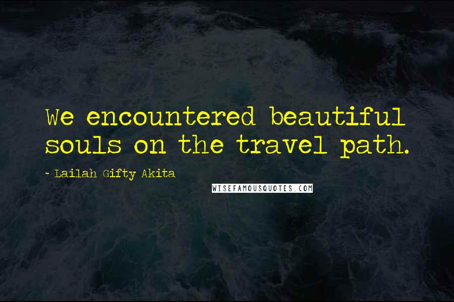 Lailah Gifty Akita Quotes: We encountered beautiful souls on the travel path.