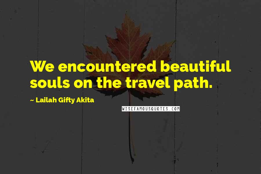 Lailah Gifty Akita Quotes: We encountered beautiful souls on the travel path.