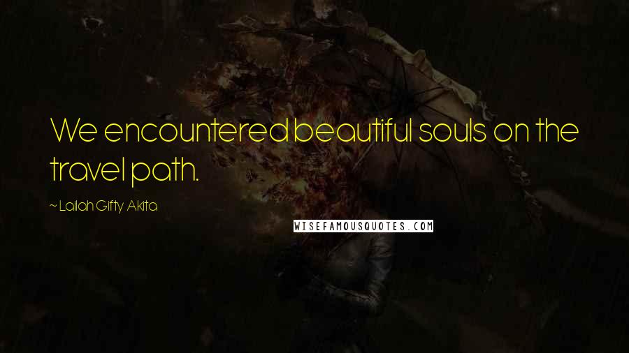 Lailah Gifty Akita Quotes: We encountered beautiful souls on the travel path.