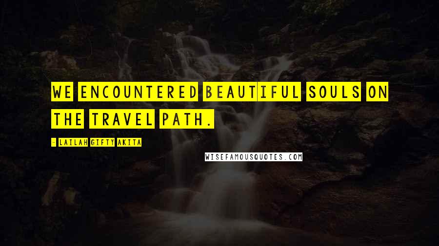 Lailah Gifty Akita Quotes: We encountered beautiful souls on the travel path.