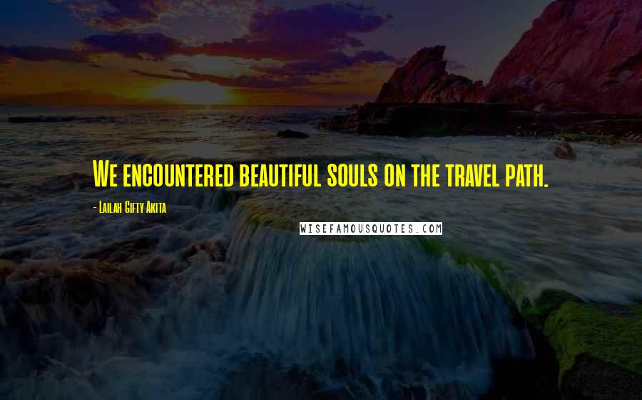 Lailah Gifty Akita Quotes: We encountered beautiful souls on the travel path.