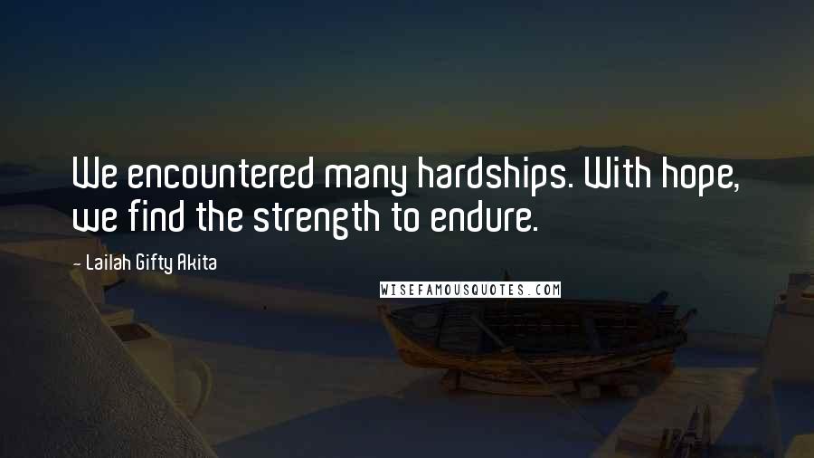 Lailah Gifty Akita Quotes: We encountered many hardships. With hope, we find the strength to endure.