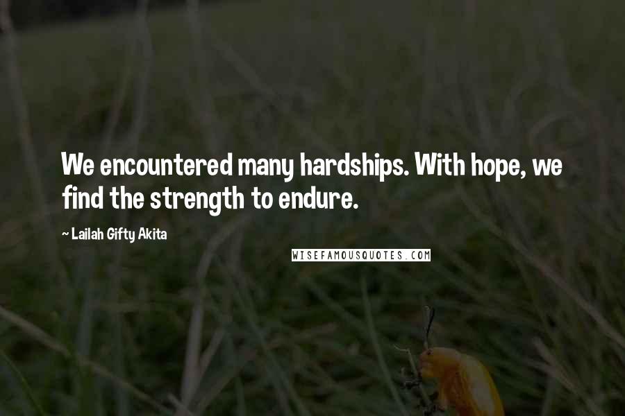 Lailah Gifty Akita Quotes: We encountered many hardships. With hope, we find the strength to endure.