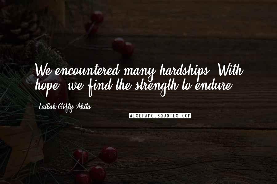 Lailah Gifty Akita Quotes: We encountered many hardships. With hope, we find the strength to endure.