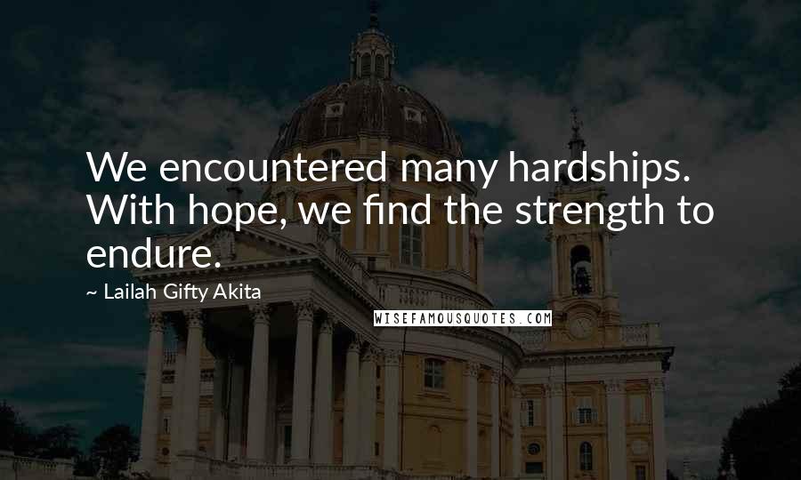 Lailah Gifty Akita Quotes: We encountered many hardships. With hope, we find the strength to endure.