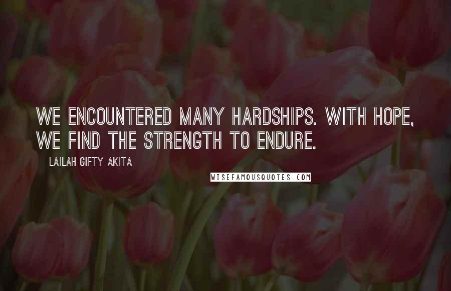 Lailah Gifty Akita Quotes: We encountered many hardships. With hope, we find the strength to endure.