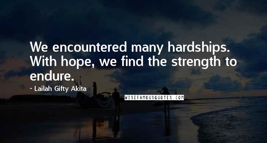 Lailah Gifty Akita Quotes: We encountered many hardships. With hope, we find the strength to endure.