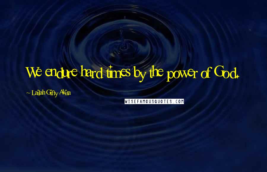 Lailah Gifty Akita Quotes: We endure hard times by the power of God.