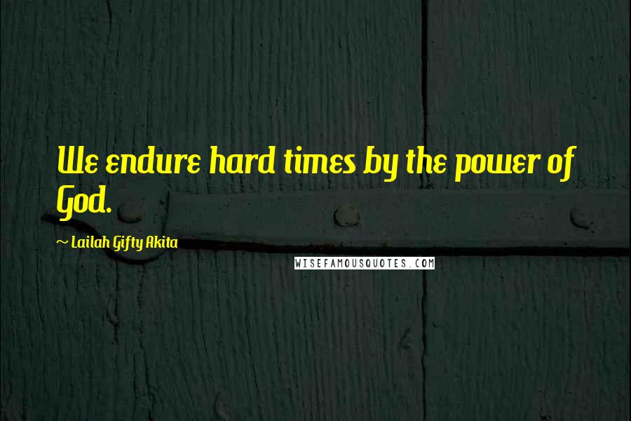 Lailah Gifty Akita Quotes: We endure hard times by the power of God.