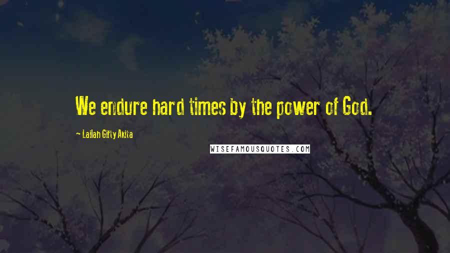 Lailah Gifty Akita Quotes: We endure hard times by the power of God.