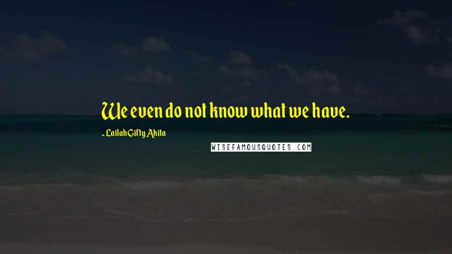 Lailah Gifty Akita Quotes: We even do not know what we have.