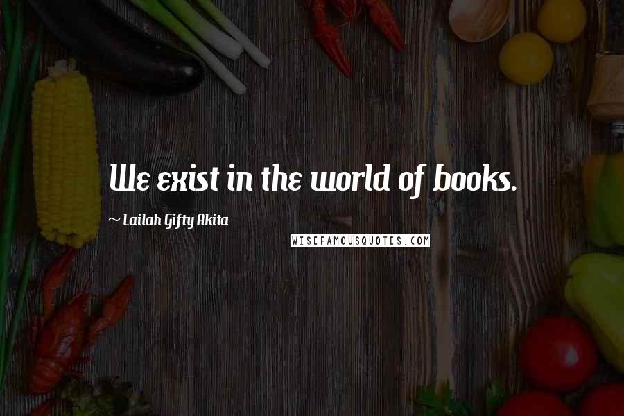 Lailah Gifty Akita Quotes: We exist in the world of books.