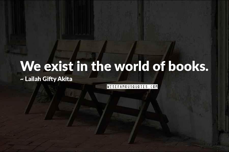 Lailah Gifty Akita Quotes: We exist in the world of books.