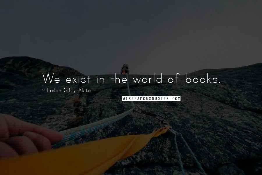 Lailah Gifty Akita Quotes: We exist in the world of books.