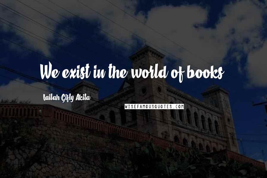 Lailah Gifty Akita Quotes: We exist in the world of books.