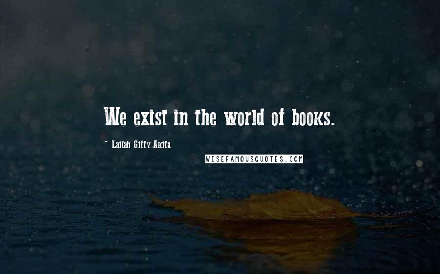 Lailah Gifty Akita Quotes: We exist in the world of books.
