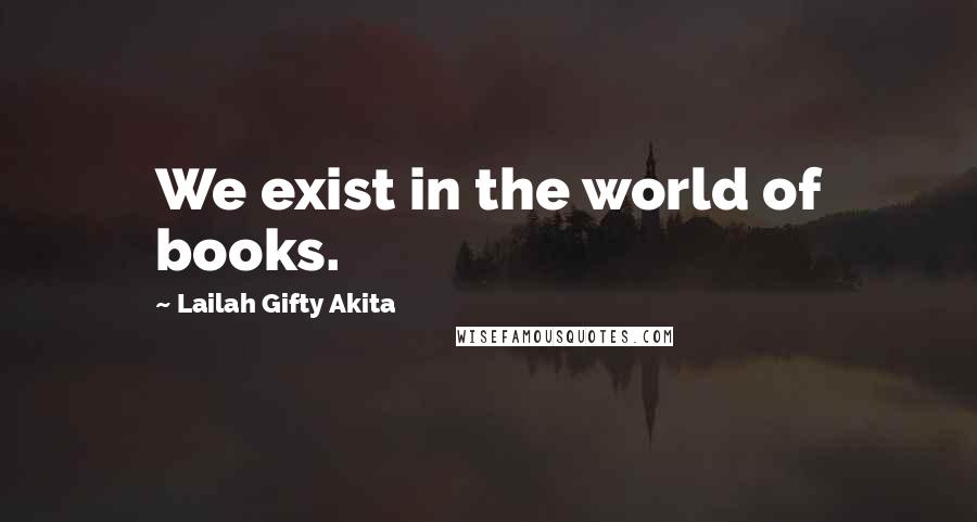 Lailah Gifty Akita Quotes: We exist in the world of books.