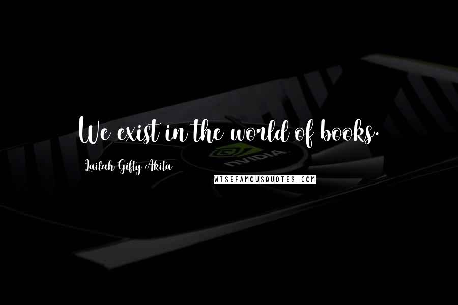 Lailah Gifty Akita Quotes: We exist in the world of books.