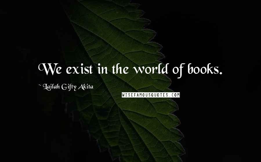 Lailah Gifty Akita Quotes: We exist in the world of books.