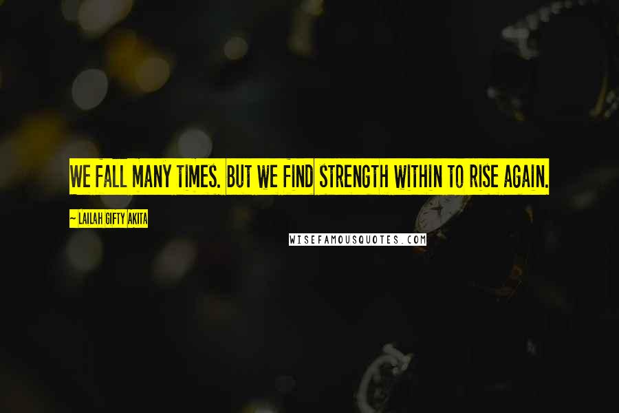 Lailah Gifty Akita Quotes: We fall many times. But we find strength within to rise again.