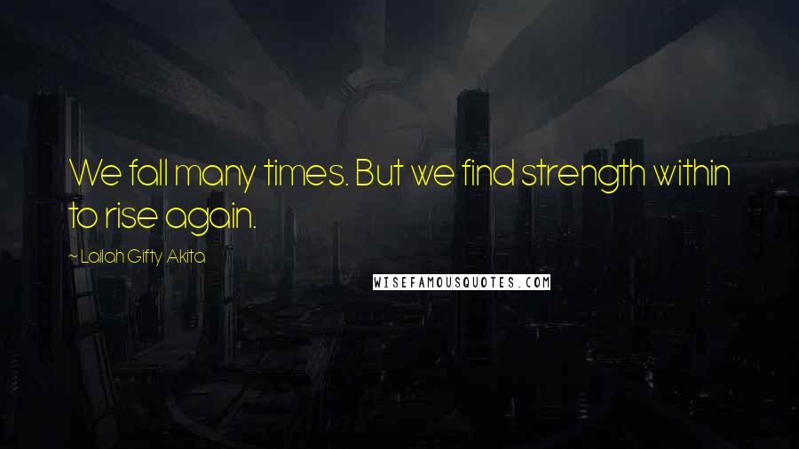 Lailah Gifty Akita Quotes: We fall many times. But we find strength within to rise again.