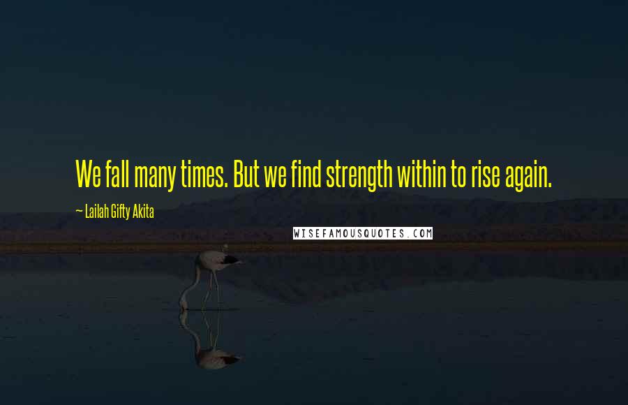 Lailah Gifty Akita Quotes: We fall many times. But we find strength within to rise again.