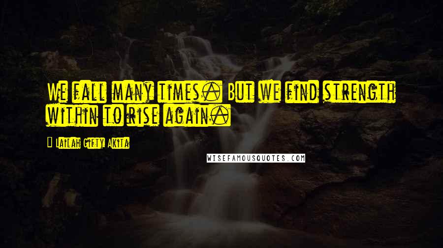 Lailah Gifty Akita Quotes: We fall many times. But we find strength within to rise again.