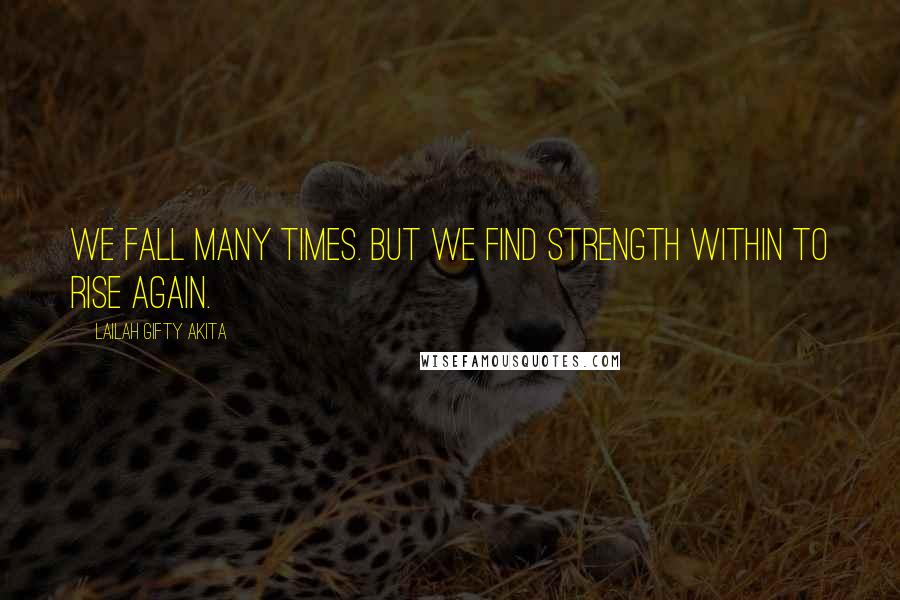 Lailah Gifty Akita Quotes: We fall many times. But we find strength within to rise again.