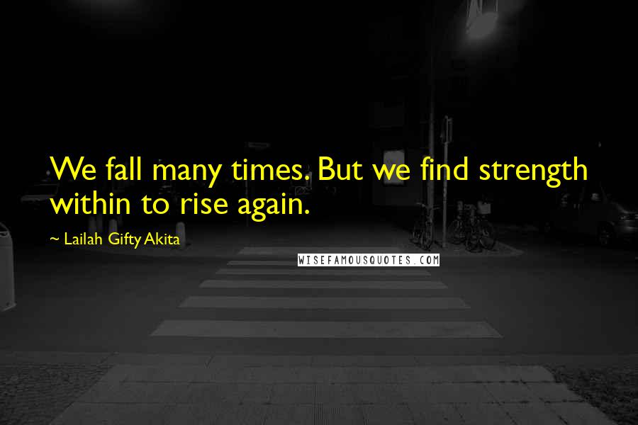 Lailah Gifty Akita Quotes: We fall many times. But we find strength within to rise again.