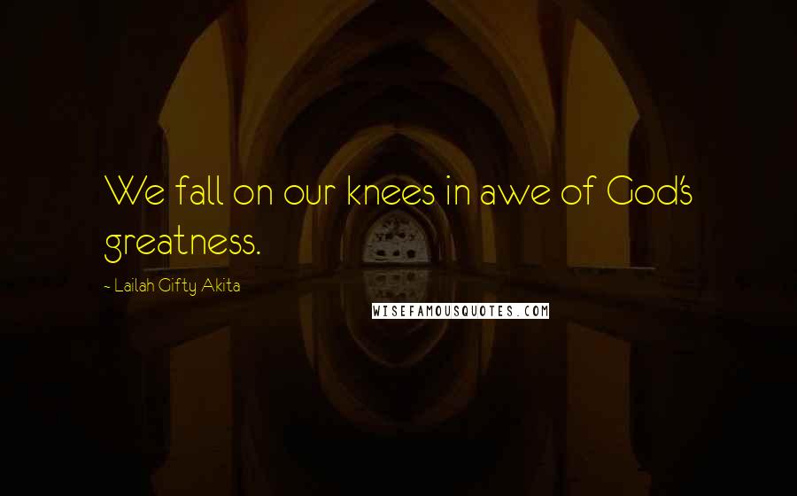 Lailah Gifty Akita Quotes: We fall on our knees in awe of God's greatness.