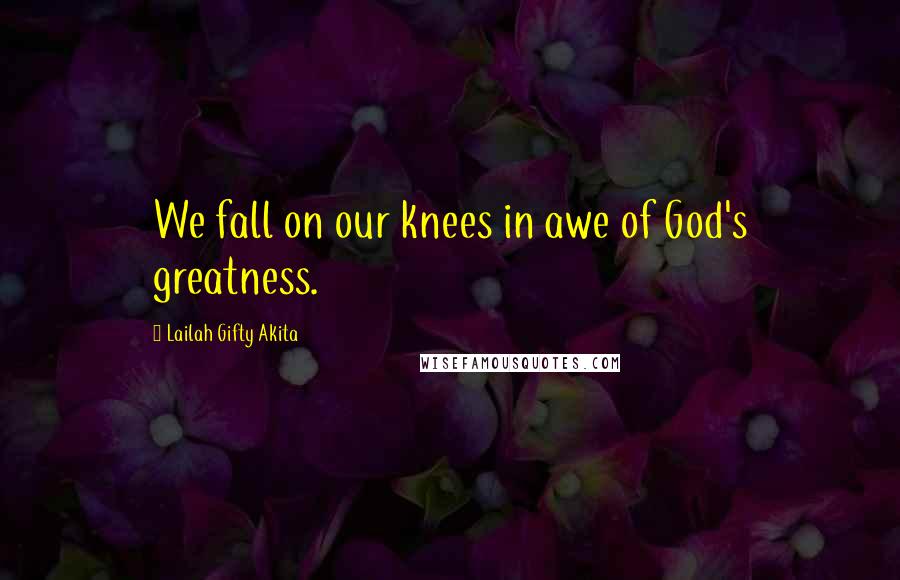 Lailah Gifty Akita Quotes: We fall on our knees in awe of God's greatness.