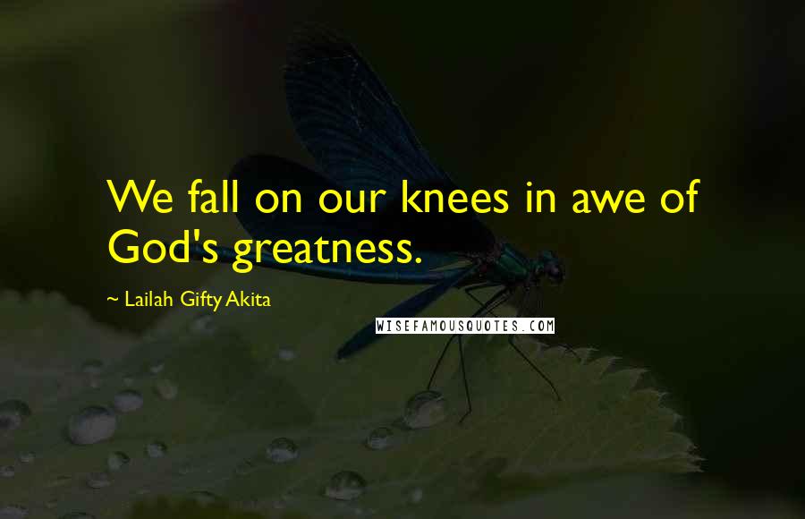 Lailah Gifty Akita Quotes: We fall on our knees in awe of God's greatness.