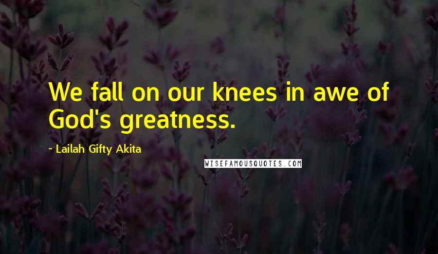 Lailah Gifty Akita Quotes: We fall on our knees in awe of God's greatness.