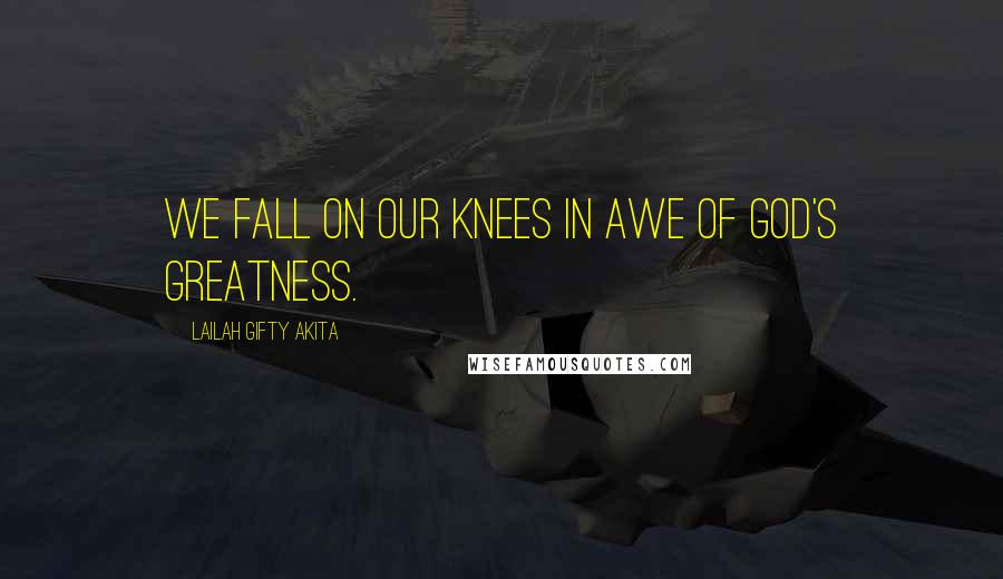 Lailah Gifty Akita Quotes: We fall on our knees in awe of God's greatness.