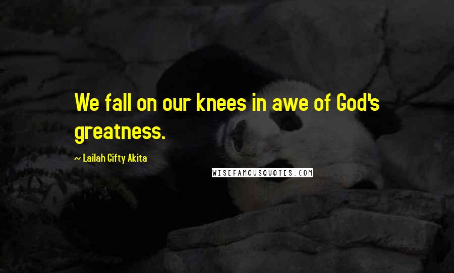 Lailah Gifty Akita Quotes: We fall on our knees in awe of God's greatness.