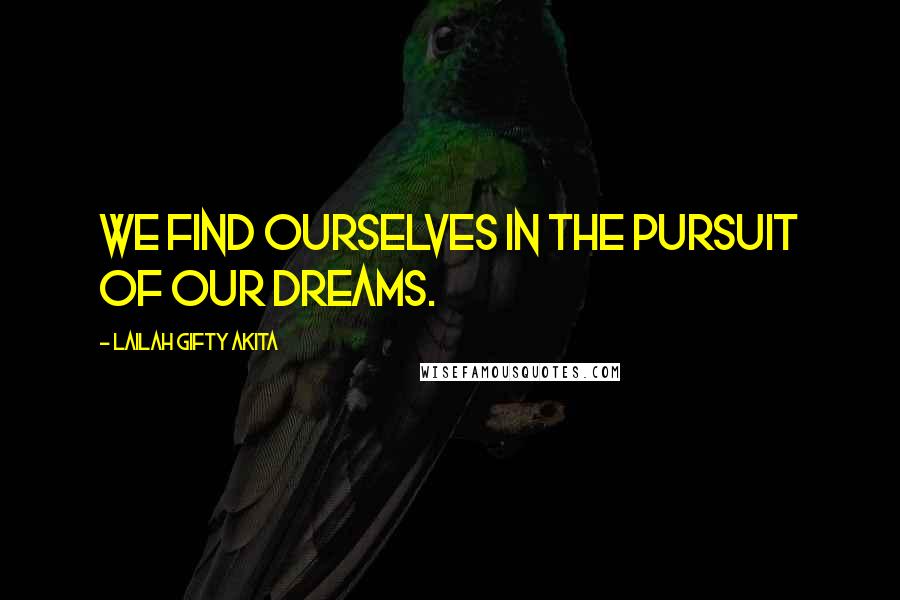 Lailah Gifty Akita Quotes: We find ourselves in the pursuit of our dreams.