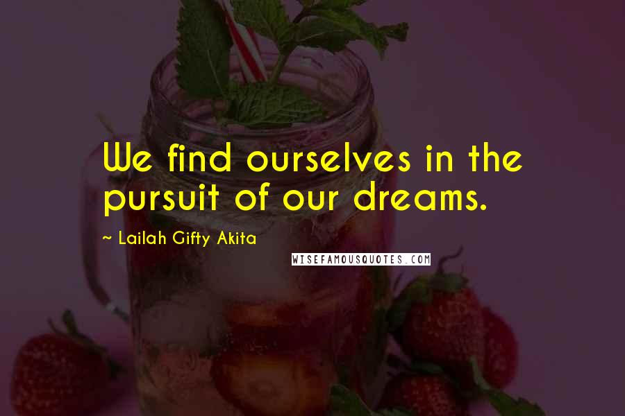 Lailah Gifty Akita Quotes: We find ourselves in the pursuit of our dreams.